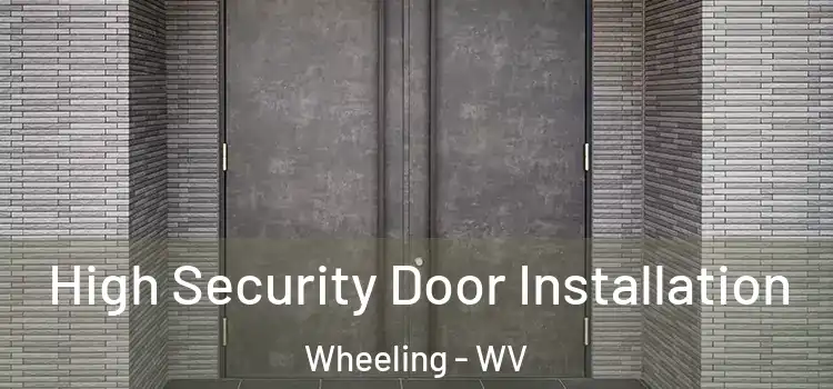 High Security Door Installation Wheeling - WV